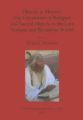 Objekte in Bewegung: Die Zirkulation von Religion und sakralen Objekten in der spätantiken und byzantinischen Welt - Objects in Motion: The Circulation of Religion and Sacred Objects in the Late Antique and Byzantine World