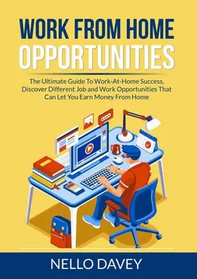 Arbeit von zu Hause aus: Der ultimative Leitfaden zum Erfolg in der Heimarbeit, Entdecken Sie verschiedene Jobs und Arbeitsmöglichkeiten, mit denen Sie Geld verdienen können - Work From Home Opportunities: The Ultimate Guide To Work-At-Home Success, Discover Different Job and Work Opportunities That Can Let You Earn Money