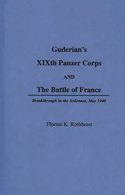 Guderians XIX. Panzerkorps und die Schlacht um Frankreich: Durchbruch in den Ardennen, Mai 1940 - Guderian's XIXth Panzer Corps and the Battle of France: Breakthrough in the Ardennes, May 1940