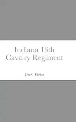 Historischer Abriss und Aufstellung des 13. Kavallerieregiments von Indiana - Historical Sketch And Roster Of The Indiana 13th Cavalry Regiment