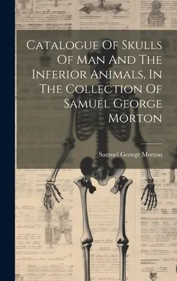 Katalog der Schädel des Menschen und der niederen Tiere, aus der Sammlung von Samuel George Morton - Catalogue Of Skulls Of Man And The Inferior Animals, In The Collection Of Samuel George Morton