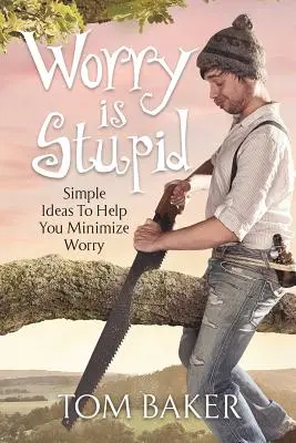 Sorgen sind dumm: Einfache Ideen, die Ihnen helfen, Ihre Sorgen zu minimieren - Worry is Stupid: Simple Ideas To Help You Minimize Worry