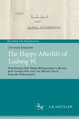 Das glückliche Nachleben des Ludwig W.: Die Menschen, die Wittgensteins Bücher schufen und ihn zum beliebtesten Philosophen der Welt machten - The Happy Afterlife of Ludwig W.: The People That Made Wittgensteinʼs Books and Turned Him Into the Worldʼs Most Popular Philosopher