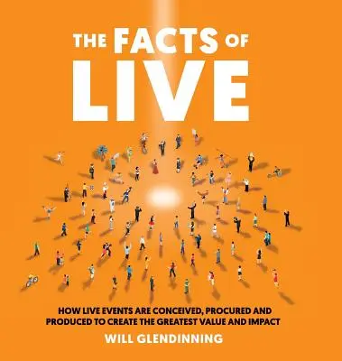 Die Fakten von Live: Wie Live-Events konzipiert, beschafft und produziert werden, um den größten Wert und die größte Wirkung zu erzielen - The Facts of Live: How Live Events Are Conceived, Procured and Produced to Create the Greatest Value and Impact