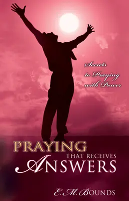 Beten, das Antworten erhält: Die Geheimnisse des kraftvollen Gebets - Praying That Receives Answers: Secrets to Praying with Power