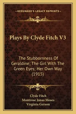 Stücke von Clyde Fitch V3: Die Hartnäckigkeit von Geraldine; Das Mädchen mit den grünen Augen; Ihr eigener Weg (1915) - Plays By Clyde Fitch V3: The Stubbornness Of Geraldine; The Girl With The Green Eyes; Her Own Way (1915)