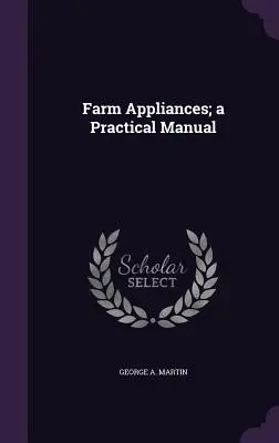 Farm Appliances; ein praktisches Handbuch - Farm Appliances; a Practical Manual