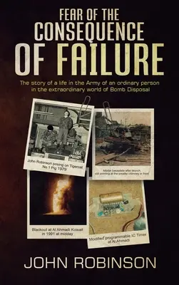 Die Angst vor der Konsequenz des Scheiterns: Das Leben eines gewöhnlichen Menschen in der Armee in der außergewöhnlichen Welt der Bombenentschärfung - Fear of the Consequence of Failure: The story of a life in the Army of an ordinary person in the extraordinary world of Bomb Disposal