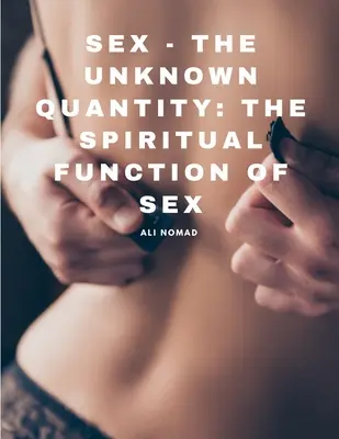 Sex - Die unbekannte Größe: Die spirituelle Funktion von Sex - Sex - The Unknown Quantity: The Spiritual Function of Sex