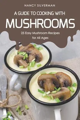 Anleitung zum Kochen mit Pilzen: 25 einfache Pilzrezepte für alle Altersgruppen - A Guide to Cooking with Mushrooms: 25 Easy Mushroom Recipes for All Ages