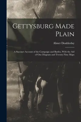 Gettysburg im Klartext: Ein knapper Bericht über den Feldzug und die Schlachten, mit Hilfe von einem Diagramm und neunundzwanzig Karten - Gettysburg Made Plain: A Succinct Account of the Campaign and Battles, With the Aid of One Diagram and Twenty-Nine Maps