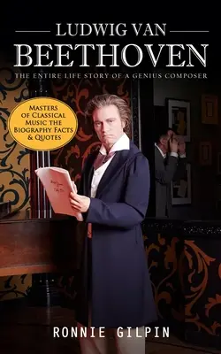 Ludwig van Beethoven: Die gesamte Lebensgeschichte eines genialen Komponisten (Meister der klassischen Musik - Biographie, Fakten und Zitate): Die Wahrheit über - Ludwig Van Beethoven: The Entire Life Story of a Genius Composer (Masters of Classical Music the Biography Facts & Quotes): The Truth about