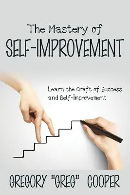 Die Meisterung der Selbstverbesserung: Lernen Sie das Handwerk des Erfolgs und der Selbstverbesserung - The Mastery of Self-Improvement: Learn the Craft of Success and Self-Improvement