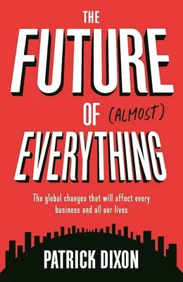 Die Zukunft von fast allem: Die globalen Veränderungen, die jedes Unternehmen und unser aller Leben beeinflussen werden - The Future of Almost Everything: The Global Changes That Will Affect Every Business and All Our Lives