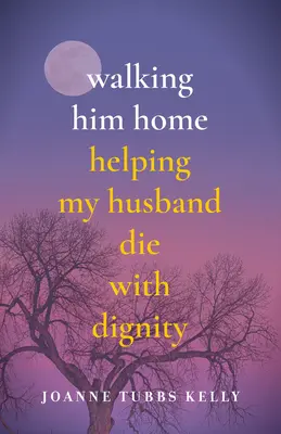 Walking Him Home: Meinem Ehemann zu einem Sterben in Würde verhelfen - Walking Him Home: Helping My Husband Die with Dignity