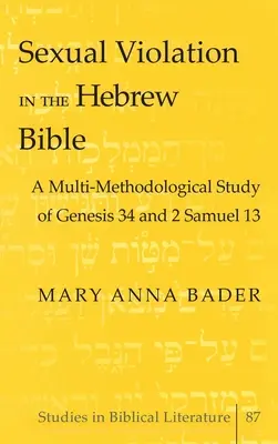 Sexuelle Gewalt in der hebräischen Bibel; eine multimethodologische Studie zu Genesis 34 und 2 Samuel 13 - Sexual Violation in the Hebrew Bible; A Multi-Methodological Study of Genesis 34 and 2 Samuel 13