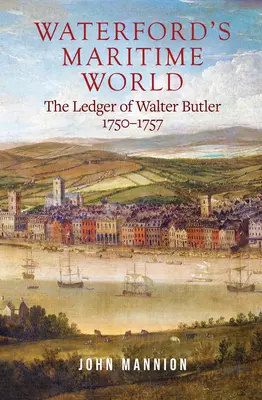 Waterfords maritime Welt: Das Hauptbuch von Walter Butler, 1750-1757 - Waterford's Maritime World: The Ledger of Walter Butler, 1750-1757