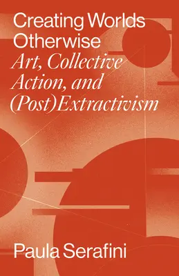 Andere Welten schaffen: Kunst, kollektive Aktion und (Post)Extraktivismus - Creating Worlds Otherwise: Art, Collective Action, and (Post)Extractivism