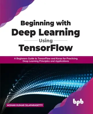 Einstieg in Deep Learning mit TensorFlow: Ein Leitfaden für Einsteiger in TensorFlow und Keras zum Erlernen von Prinzipien und Anwendungen des Deep Learning - Beginning with Deep Learning Using TensorFlow: A Beginners Guide to TensorFlow and Keras for Practicing Deep Learning Principles and Applications