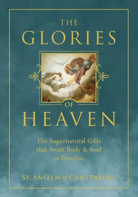 Die Herrlichkeit des Himmels: Die übernatürlichen Gaben, die Leib und Seele im Paradies erwarten - The Glories of Heaven: The Supernatural Gifts That Await Body and Soul in Paradise