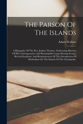 Der Pfarrer der Inseln: Eine Biographie des Rev. Joshua Thomas: Embracing Sketches Of His Contemporaries And Remarkable Camp Meeting Scenes, Re - The Parson Of The Islands: A Biography Of The Rev. Joshua Thomas: Embracing Sketches Of His Contemporaries And Remarkable Camp Meeting Scenes, Re