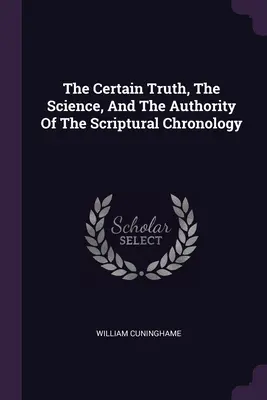 Die sichere Wahrheit, die Wissenschaft und die Autorität der biblischen Chronologie - The Certain Truth, The Science, And The Authority Of The Scriptural Chronology