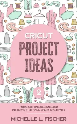 Cricut Project Ideas 2: Weitere Schneidedesigns und Muster, die die Kreativität anregen werden - Cricut Project Ideas 2: More Cutting Designs And Patterns That Will Spark Creativity