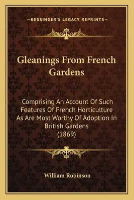 Auszüge aus französischen Gärten: Mit einem Bericht über die Merkmale des französischen Gartenbaus, die in britischen Gärten am ehesten übernommen werden sollten - Gleanings From French Gardens: Comprising An Account Of Such Features Of French Horticulture As Are Most Worthy Of Adoption In British Gardens