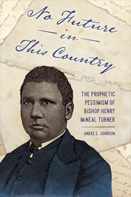 Keine Zukunft in diesem Land: Der prophetische Pessimismus des Bischofs Henry McNeal Turner - No Future in This Country: The Prophetic Pessimism of Bishop Henry McNeal Turner