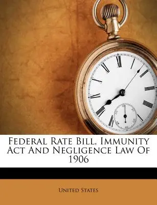 Federal Rate Bill, Immunitäts-ACT und Fahrlässigkeitsgesetz von 1906 - Federal Rate Bill, Immunity ACT and Negligence Law of 1906