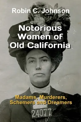 Berüchtigte Frauen aus dem alten Kalifornien: Madamen, Mörderinnen, Intrigantinnen und Träumerinnen - Notorious Women of Old California: Madams, Murderers, Schemers and Dreamers