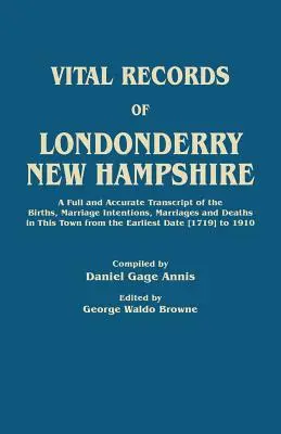 Lebensdaten von Londonderry, New Hampshire. Eine vollständige und genaue Abschrift der Geburten, Heiratsabsichten, Eheschließungen und Sterbefälle in dieser Stadt von - Vital Records of Londonderry, New Hampshire. a Full and Accurate Transcript of the Births, Marriage Intentions, Marriages and Deaths in This Town from
