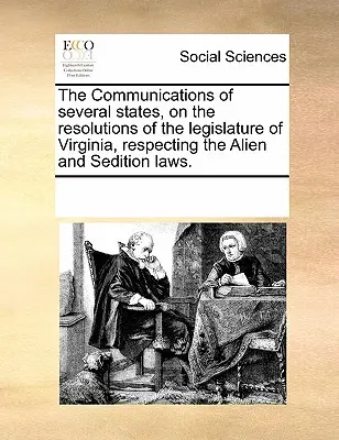 Die Mitteilungen mehrerer Staaten über die Resolutionen der Legislative von Virginia bezüglich der Alien- und Aufwiegelungsgesetze. - The Communications of Several States, on the Resolutions of the Legislature of Virginia, Respecting the Alien and Sedition Laws.