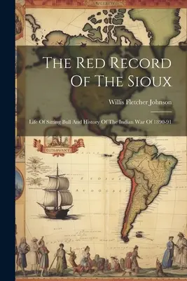Die roten Aufzeichnungen der Sioux: Das Leben von Sitting Bull und die Geschichte des Indianerkrieges von 1890-91 - The Red Record Of The Sioux: Life Of Sitting Bull And History Of The Indian War Of 1890-91
