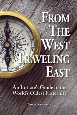 Vom Westen in den Osten reisen: Ein Leitfaden für Eingeweihte der ältesten Bruderschaft der Welt - From the West Traveling East: An Initiate's Guide to the World's Oldest Fraternity