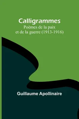 Kalligramme: Pomes de la paix et de la guerre (1913-1916) - Calligrammes: Pomes de la paix et de la guerre (1913-1916)