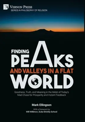 Auf der Suche nach Gipfeln und Tälern in einer flachen Welt: Das Gute, die Wahrheit und der Sinn inmitten der heutigen verrückten Jagd nach Wohlstand und sofortigem Feedback - Finding Peaks and Valleys in a Flat World: Goodness, Truth, and Meaning in the Midst of Today's Mad Chase for Prosperity and Instant Feedback