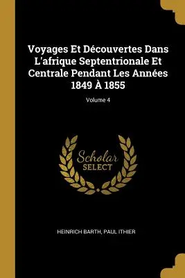Reisen und Entdeckungen in Nord- und Zentralafrika in den Jahren 1849 bis 1855; Band 4 - Voyages Et Dcouvertes Dans L'afrique Septentrionale Et Centrale Pendant Les Annes 1849  1855; Volume 4