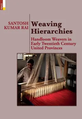 Weberei-Hierarchien: Handweberinnen in den Vereinigten Provinzen des frühen zwanzigsten Jahrhunderts: Handweberinnen in den Vereinigten Provinzen des frühen zwanzigsten Jahrhunderts - Weaving Hierarchies: Handloom Weavers in Early Twentieth Century United Provinces: Handloom Weavers in Early Twentieth Century United Provi