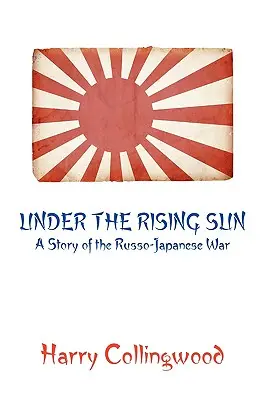 Unter der aufgehenden Sonne: Eine Geschichte des Russisch-Japanischen Krieges - Under the Rising Sun: A Story of the Russo-Japanese War