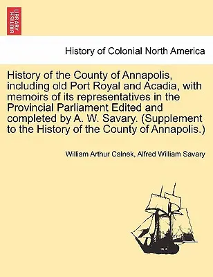 Geschichte der Grafschaft Annapolis, einschließlich Old Port Royal und Acadia, mit Memoiren ihrer Vertreter im Provinzialparlament, herausgegeben und übersetzt - History of the County of Annapolis, Including Old Port Royal and Acadia, with Memoirs of Its Representatives in the Provincial Parliament Edited and C
