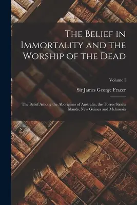 Der Glaube an die Unsterblichkeit und die Verehrung der Toten: Der Glaube der Aborigines von Australien, den Torres-Straits-Inseln, Neuguinea und Melane - The Belief in Immortality and the Worship of the Dead: The Belief Among the Aborigines of Australia, the Torres Straits Islands, New Guinea and Melane