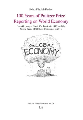 100 Jahre Pulitzer-Preis-Berichterstattung über die Weltwirtschaft: Von Deutschlands fiskalischer Kriegslast 1916 bis zur globalen Szene der Offshore-Unternehmen 2016 - 100 Years of Pulitzer Prize Reporting on World Economy: From Germany's Fiscal War Burden in 1916 Until the Global Scene of Offshore Companies in 2016