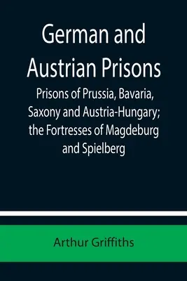 Deutsche und österreichische Gefängnisse; Gefängnisse in Preußen, Bayern, Sachsen und Österreich-Ungarn; die Festungen von Magdeburg und Spielberg - German and Austrian Prisons; Prisons of Prussia, Bavaria, Saxony and Austria-Hungary; the Fortresses of Magdeburg and Spielberg