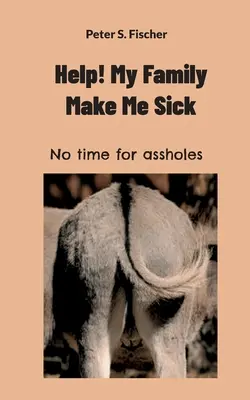Hilfe! Meine Familie macht mich krank: Keine Zeit für Arschlöcher - Help! My Family Makes Me Sick: No time for assholes