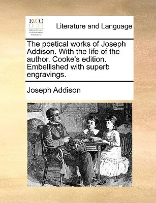 The Poetical Works of Joseph Addison. with the Life of the Author. Cooke's Edition. Verschönert mit prächtigen Stichen. - The Poetical Works of Joseph Addison. with the Life of the Author. Cooke's Edition. Embellished with Superb Engravings.