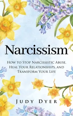 Narzissmus: Wie Sie narzisstischen Missbrauch beenden, Ihre Beziehungen heilen und Ihr Leben verändern können - Narcissism: How to Stop Narcissistic Abuse, Heal Your Relationships, and Transform Your Life