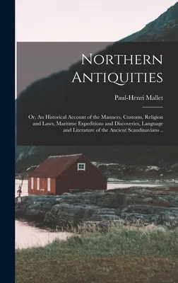 Northern Antiquities; or, An Historical Account of the Manches, Customs, Religion and Laws, Maritime Expeditions and Discoveries, Language and Literat - Northern Antiquities; or, An Historical Account of the Manners, Customs, Religion and Laws, Maritime Expeditions and Discoveries, Language and Literat