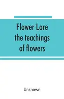 Blumenkunde; die Lehren der Blumen, historisch, legendär, poetisch und symbolisch - Flower lore; the teachings of flowers, historical, legendary, poetical & symbolical