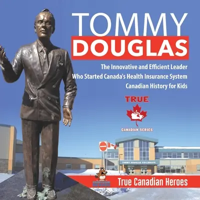 Tommy Douglas - Der innovative und effiziente Anführer, der Kanadas Krankenversicherungssystem ins Leben rief Kanadische Geschichte für Kinder Wahre kanadische Helden - Tommy Douglas - The Innovative and Efficient Leader Who Started Canada's Health Insurance System Canadian History for Kids True Canadian Heroes
